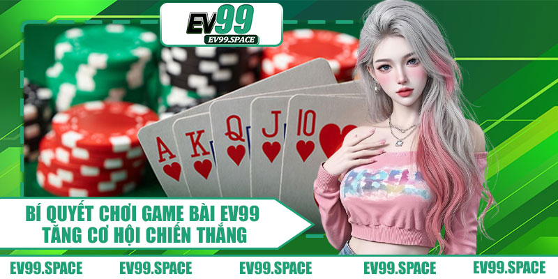 Bí Quyết Chơi Game Bài EV99 Tăng Cơ Hội Chiến Thắng