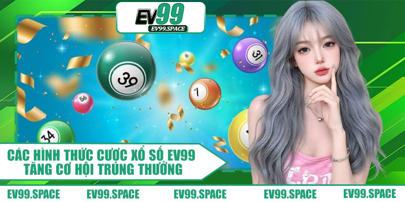 Các Hình Thức Cược Xổ Số EV99 Tăng Cơ Hội Trúng Thưởng