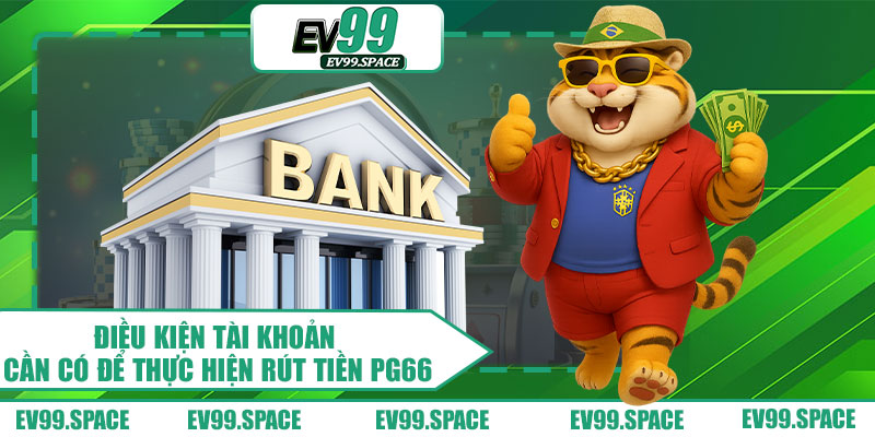 Điều Kiện Tài Khoản Cần Có Để Thực Hiện Rút Tiền PG66