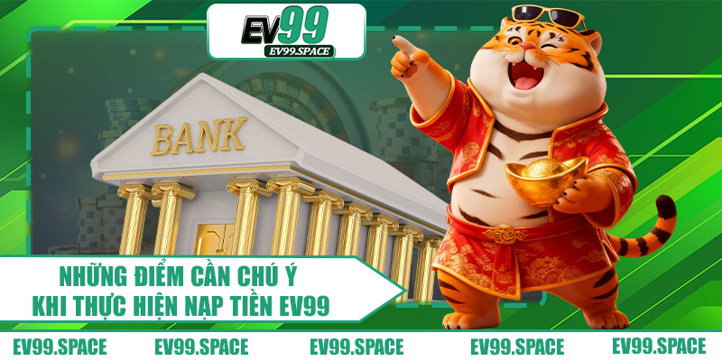 Những Điểm Cần Chú Ý Khi Thực Hiện Nạp Tiền EV99