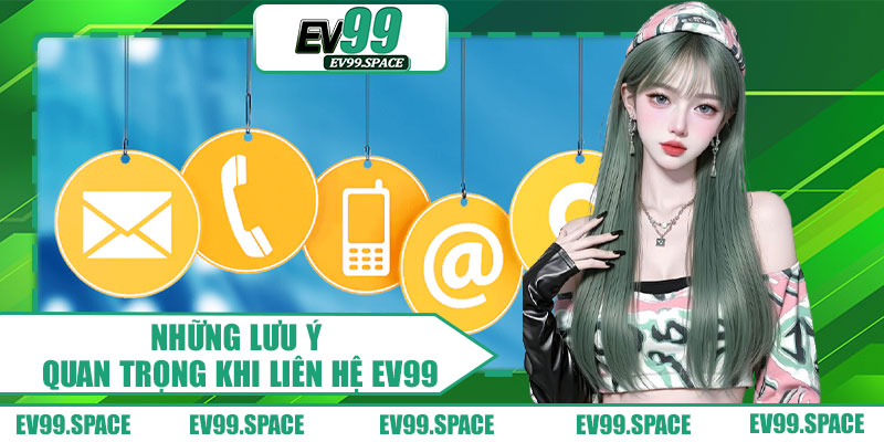 Những Lưu Ý Quan Trọng Khi Liên Hệ EV99