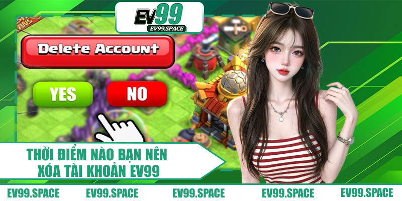Thời Điểm Nào Bạn Nên Xóa Tài Khoản EV99