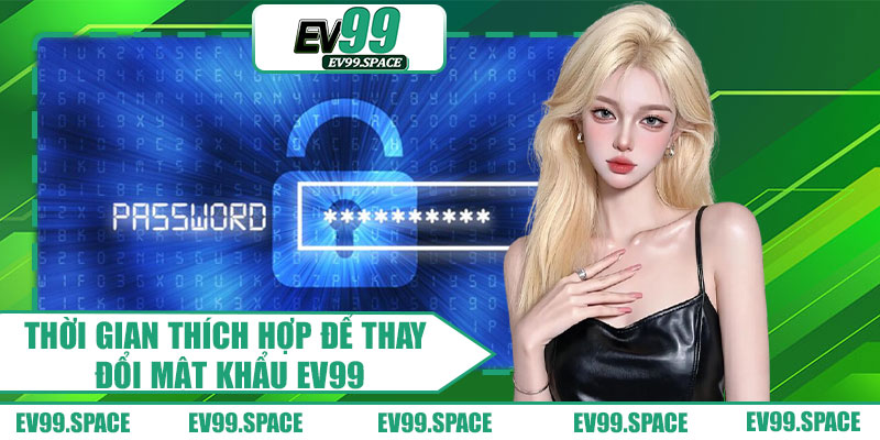 Thời Gian Thích Hợp Để Thay Đổi Mật Khẩu EV99