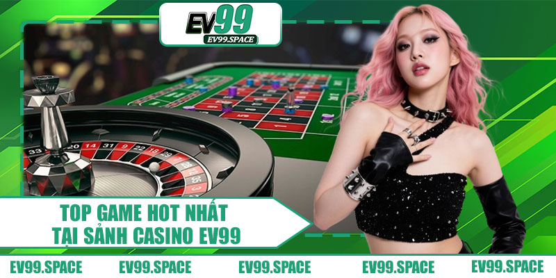 Top Game Hot Nhất Tại Sảnh Casino EV99