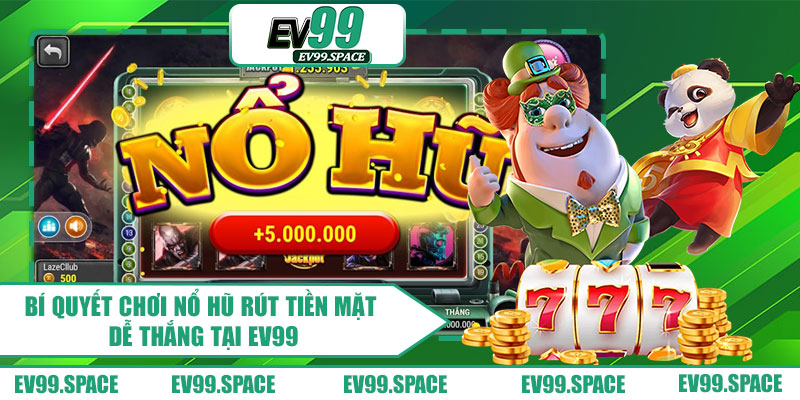 Bí quyết chơi nổ hũ rút tiền mặt dễ thắng tại EV99