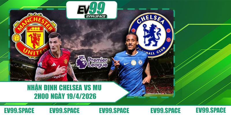 Nhận định Chelsea vs MU 2h00 ngày 19/4/2026