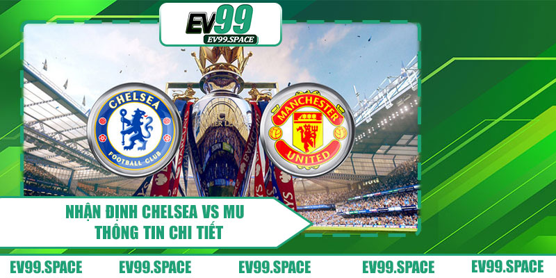 Nhận định Chelsea vs MU - Thông tin chi tiết
